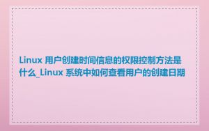 Linux 用户创建时间信息的权限控制方法是什么_Linux 系统中如何查看用户的创建日期