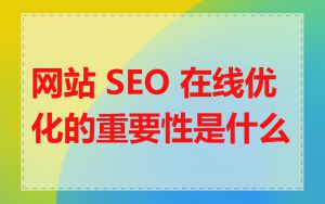 网站 SEO 在线优化的重要性是什么