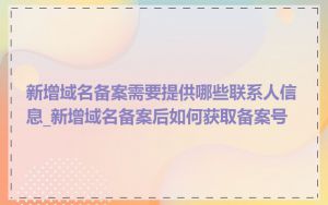 新增域名备案需要提供哪些联系人信息_新增域名备案后如何获取备案号