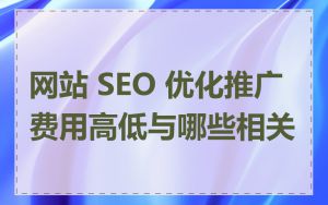 网站 SEO 优化推广费用高低与哪些相关