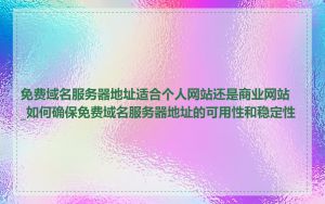 免费域名服务器地址适合个人网站还是商业网站_如何确保免费域名服务器地址的可用性和稳定性