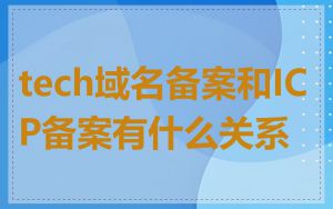 tech域名备案和ICP备案有什么关系