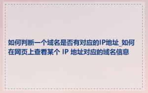 如何判断一个域名是否有对应的IP地址_如何在网页上查看某个 IP 地址对应的域名信息