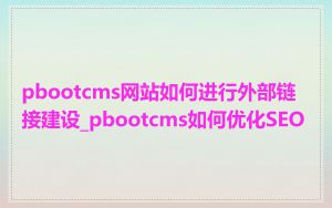 pbootcms网站如何进行外部链接建设_pbootcms如何优化SEO