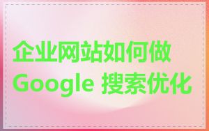 企业网站如何做 Google 搜索优化