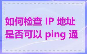 如何检查 IP 地址是否可以 ping 通