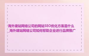 海外建站网络公司的网站SEO优化方案是什么_海外建站网络公司如何帮助企业进行品牌推广