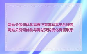 网站关键词优化需要注意哪些常见的误区_网站关键词优化与网站架构优化有何联系