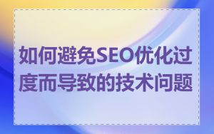 如何避免SEO优化过度而导致的技术问题