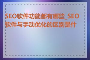 SEO软件功能都有哪些_SEO软件与手动优化的区别是什么