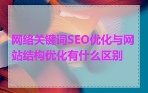 网络关键词SEO优化与网站结构优化有什么区别