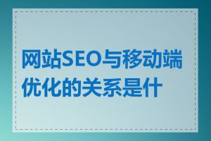 网站SEO与移动端优化的关系是什么