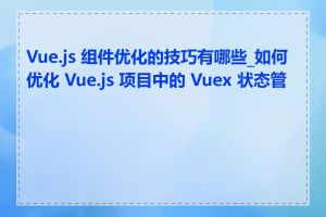 Vue.js 组件优化的技巧有哪些_如何优化 Vue.js 项目中的 Vuex 状态管理