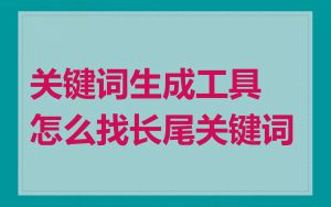 关键词生成工具怎么找长尾关键词