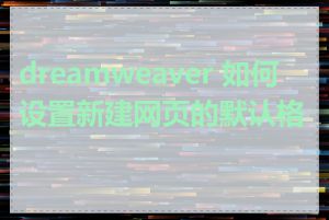 dreamweaver 如何设置新建网页的默认格式