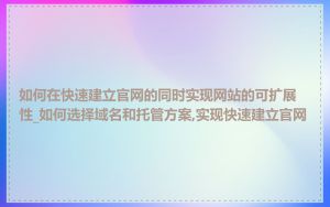 如何在快速建立官网的同时实现网站的可扩展性_如何选择域名和托管方案,实现快速建立官网