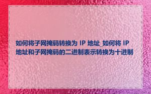 如何将子网掩码转换为 IP 地址_如何将 IP 地址和子网掩码的二进制表示转换为十进制