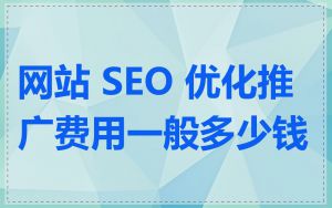 网站 SEO 优化推广费用一般多少钱