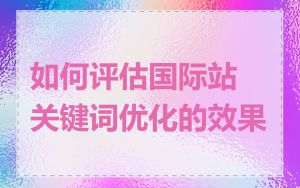 如何评估国际站关键词优化的效果