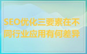 SEO优化三要素在不同行业应用有何差异