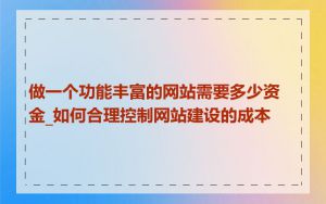 做一个功能丰富的网站需要多少资金_如何合理控制网站建设的成本