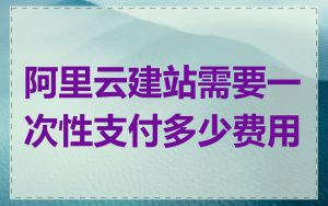 阿里云建站需要一次性支付多少费用