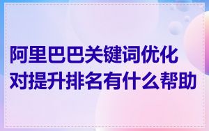 阿里巴巴关键词优化对提升排名有什么帮助