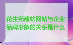 花生壳建站网站与企业品牌形象的关系是什么