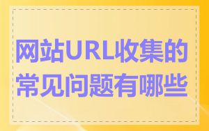 网站URL收集的常见问题有哪些