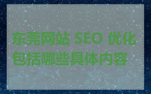 东莞网站 SEO 优化包括哪些具体内容