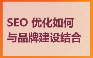 SEO 优化如何与品牌建设结合