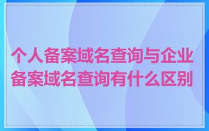 个人备案域名查询与企业备案域名查询有什么区别