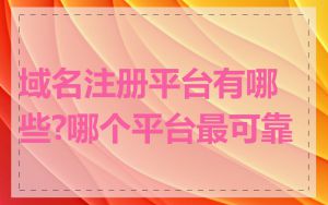 域名注册平台有哪些?哪个平台最可靠