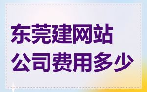 东莞建网站公司费用多少