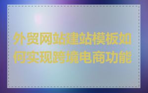 外贸网站建站模板如何实现跨境电商功能