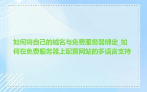 如何将自己的域名与免费服务器绑定_如何在免费服务器上配置网站的多语言支持