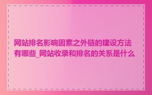 网站排名影响因素之外链的建设方法有哪些_网站收录和排名的关系是什么