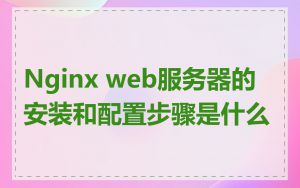 Nginx web服务器的安装和配置步骤是什么