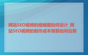 网站SEO视频的缩略图如何设计_网站SEO视频的制作成本预算如何估算