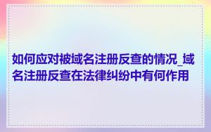 如何应对被域名注册反查的情况_域名注册反查在法律纠纷中有何作用