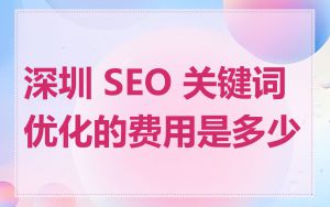 深圳 SEO 关键词优化的费用是多少