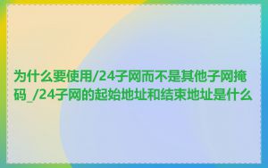 为什么要使用/24子网而不是其他子网掩码_/24子网的起始地址和结束地址是什么