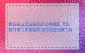 免实名注册域名的好处有哪些_有没有好用的不需要实名的域名注册工具