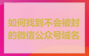 如何找到不会被封的微信公众号域名