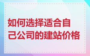 如何选择适合自己公司的建站价格