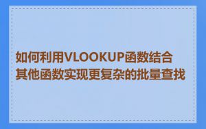 如何利用VLOOKUP函数结合其他函数实现更复杂的批量查找