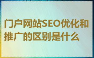 门户网站SEO优化和推广的区别是什么