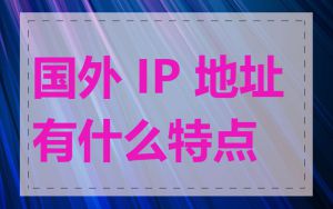 国外 IP 地址有什么特点