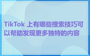 TikTok 上有哪些搜索技巧可以帮助发现更多独特的内容