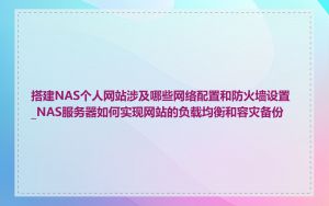 搭建NAS个人网站涉及哪些网络配置和防火墙设置_NAS服务器如何实现网站的负载均衡和容灾备份